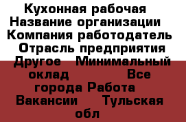 Кухонная рабочая › Название организации ­ Компания-работодатель › Отрасль предприятия ­ Другое › Минимальный оклад ­ 12 000 - Все города Работа » Вакансии   . Тульская обл.